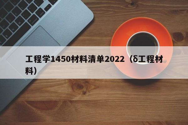 工程学1450材料清单2022（δ工程材料）