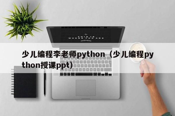 少儿编程李老师python（少儿编程python授课ppt）