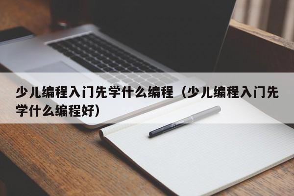 少儿编程入门先学什么编程（少儿编程入门先学什么编程好）