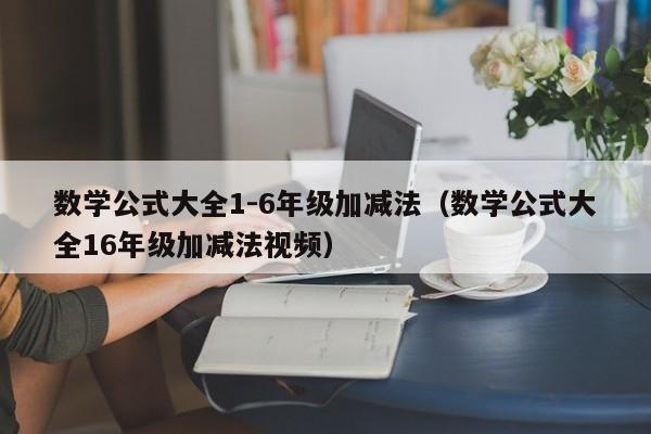 数学公式大全1-6年级加减法（数学公式大全16年级加减法视频）