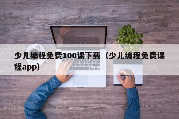 少儿编程免费100课下载（少儿编程免费课程app）