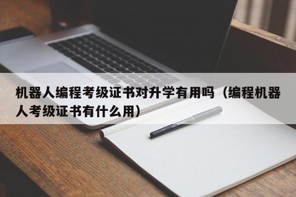 机器人编程考级证书对升学有用吗（编程机器人考级证书有什么用）