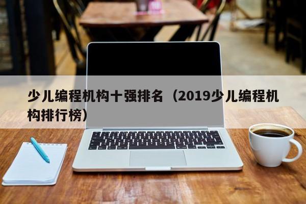 少儿编程机构十强排名（2019少儿编程机构排行榜）