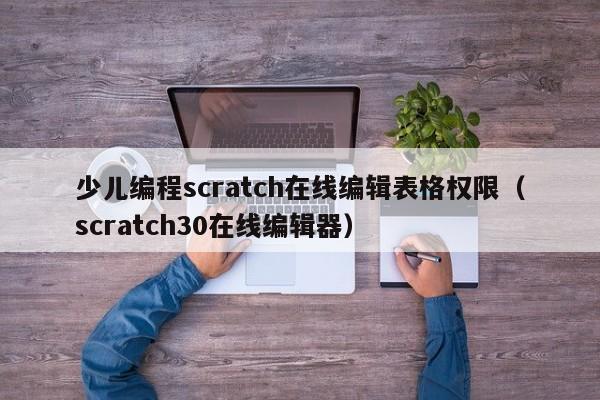 少儿编程scratch在线编辑表格权限（scratch30在线编辑器）