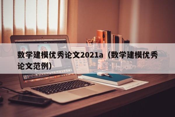 数学建模优秀论文2021a（数学建模优秀论文范例）