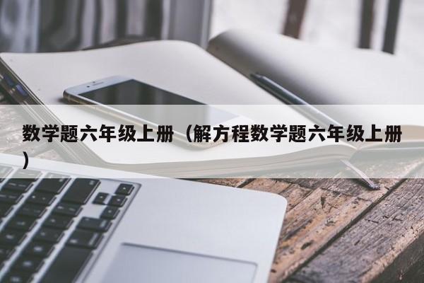 数学题六年级上册（解方程数学题六年级上册）