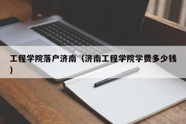 工程学院落户济南（济南工程学院学费多少钱）