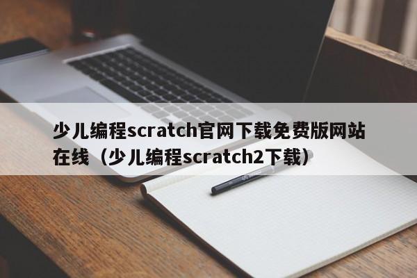 少儿编程scratch官网下载免费版网站在线（少儿编程scratch2下载）