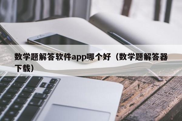 数学题解答软件app哪个好（数学题解答器下载）