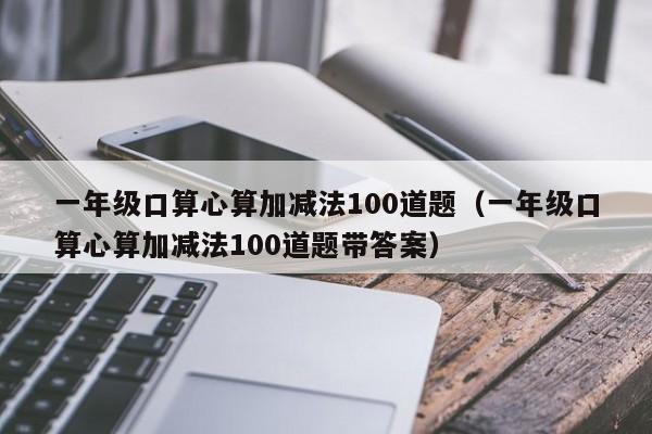 一年级口算心算加减法100道题（一年级口算心算加减法100道题带答案）