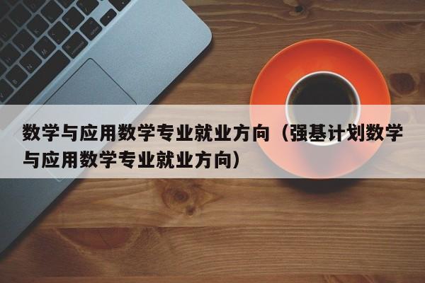 数学与应用数学专业就业方向（强基计划数学与应用数学专业就业方向）