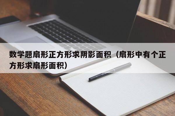 数学题扇形正方形求阴影面积（扇形中有个正方形求扇形面积）