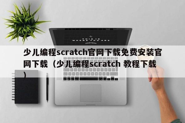 少儿编程scratch官网下载免费安装官网下载（少儿编程scratch 教程下载）