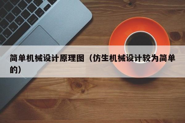 简单机械设计原理图（仿生机械设计较为简单的）