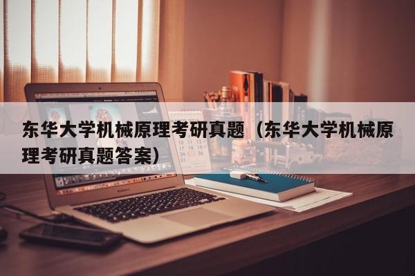 东华大学机械原理考研真题（东华大学机械原理考研真题答案）