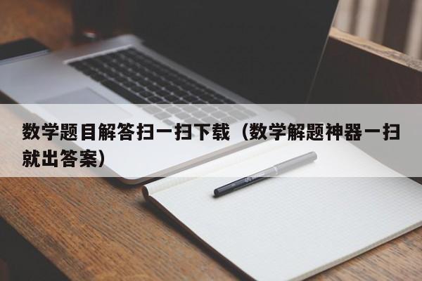 数学题目解答扫一扫下载（数学解题神器一扫就出答案）