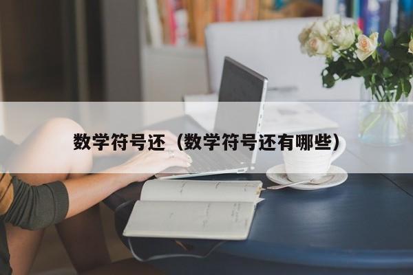 数学符号还（数学符号还有哪些）