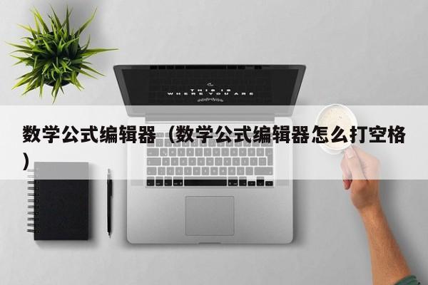 数学公式编辑器（数学公式编辑器怎么打空格）