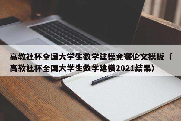 高教社杯全国大学生数学建模竞赛论文模板（高教社杯全国大学生数学建模2021结果）