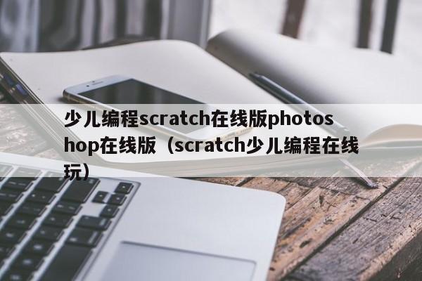 少儿编程scratch在线版photoshop在线版（scratch少儿编程在线玩）