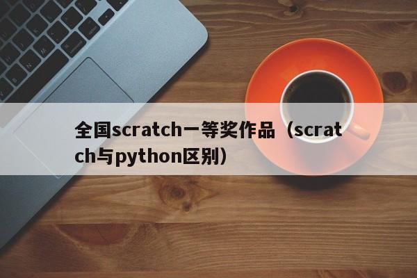 全国scratch一等奖作品（scratch与python区别）