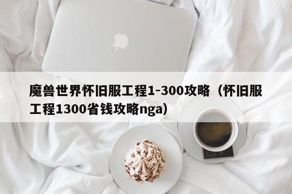 魔兽世界怀旧服工程1-300攻略（怀旧服工程1300省钱攻略nga）