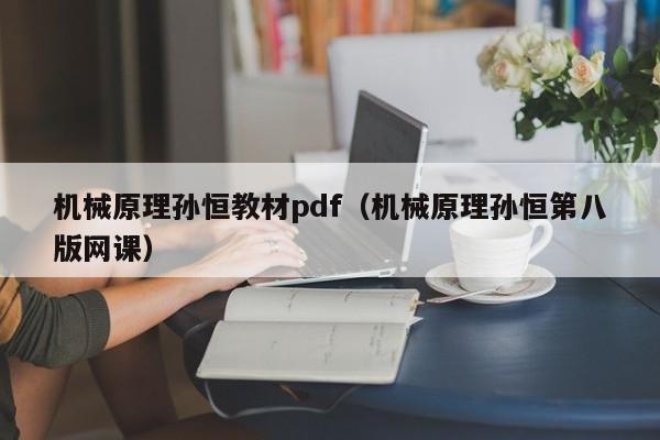 机械原理孙恒教材pdf（机械原理孙恒第八版网课）