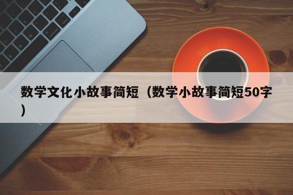 数学文化小故事简短（数学小故事简短50字）