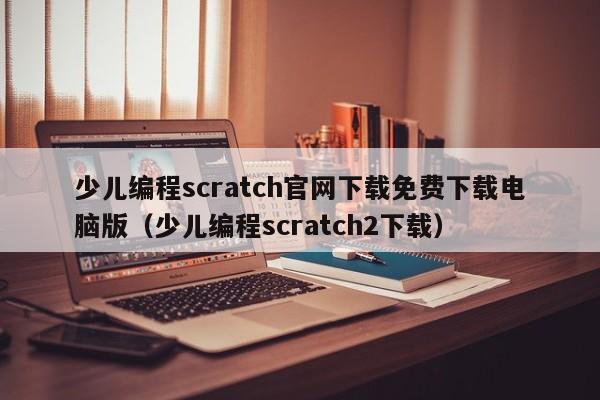 少儿编程scratch官网下载免费下载电脑版（少儿编程scratch2下载）