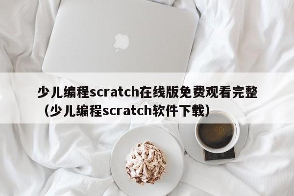 少儿编程scratch在线版免费观看完整（少儿编程scratch软件下载）