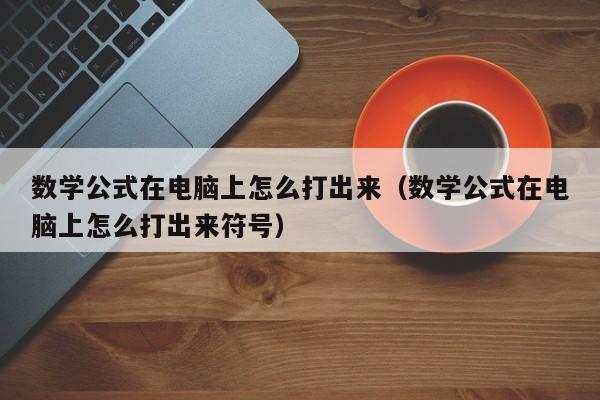 数学公式在电脑上怎么打出来（数学公式在电脑上怎么打出来符号）