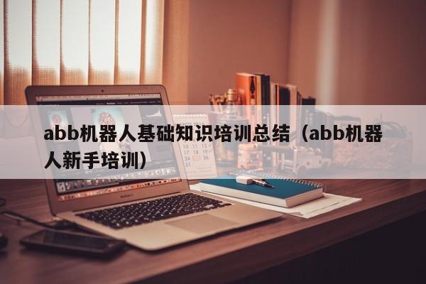 abb机器人基础知识培训总结（abb机器人新手培训）