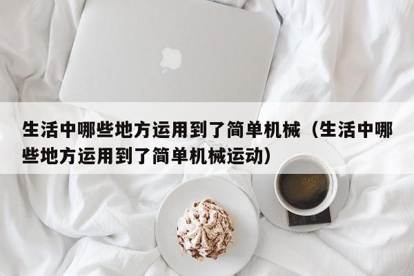 生活中哪些地方运用到了简单机械（生活中哪些地方运用到了简单机械运动）