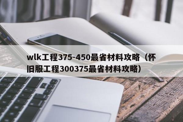 wlk工程375-450最省材料攻略（怀旧服工程300375最省材料攻略）