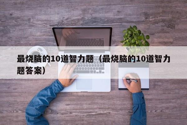 最烧脑的10道智力题（最烧脑的10道智力题答案）