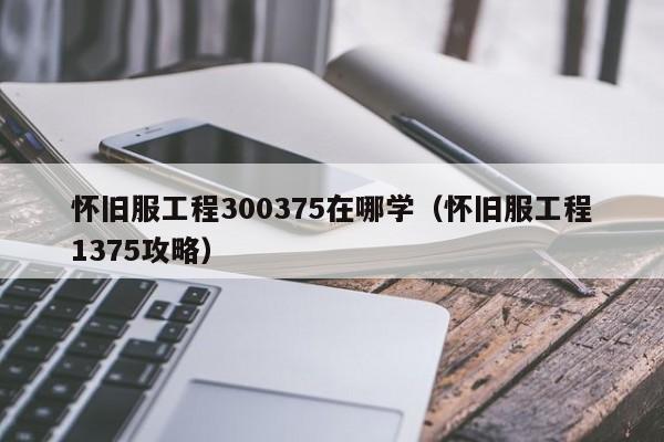 怀旧服工程300375在哪学（怀旧服工程1375攻略）