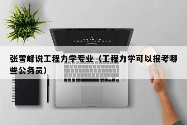 张雪峰说工程力学专业（工程力学可以报考哪些公务员）