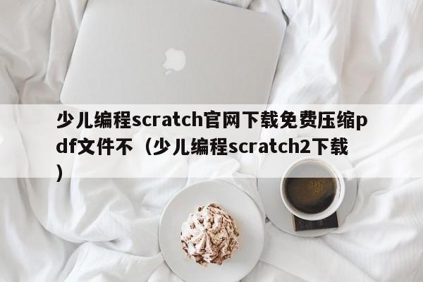 少儿编程scratch官网下载免费压缩pdf文件不（少儿编程scratch2下载）