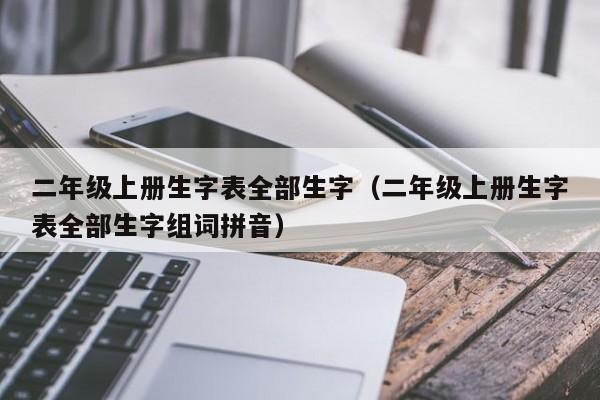 二年级上册生字表全部生字（二年级上册生字表全部生字组词拼音）