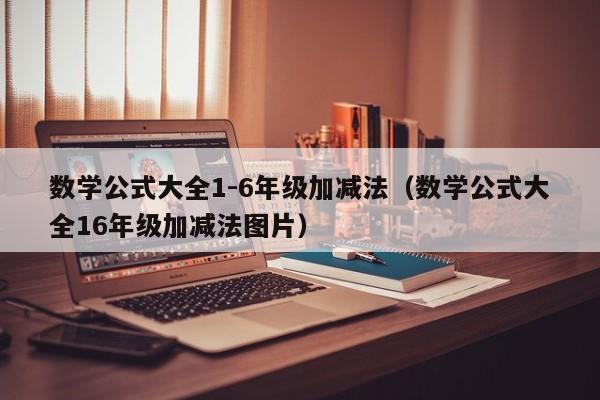 数学公式大全1-6年级加减法（数学公式大全16年级加减法图片）