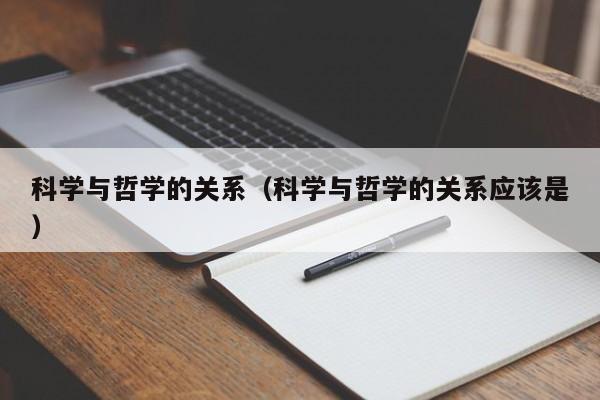 科学与哲学的关系（科学与哲学的关系应该是）