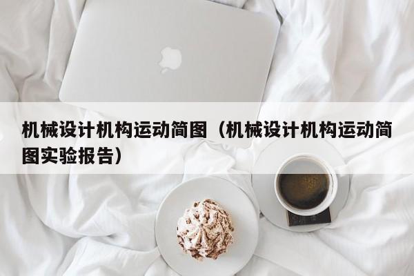 机械设计机构运动简图（机械设计机构运动简图实验报告）