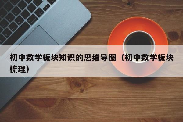 初中数学板块知识的思维导图（初中数学板块梳理）