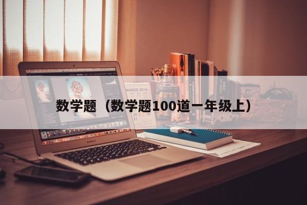 数学题（数学题100道一年级上）