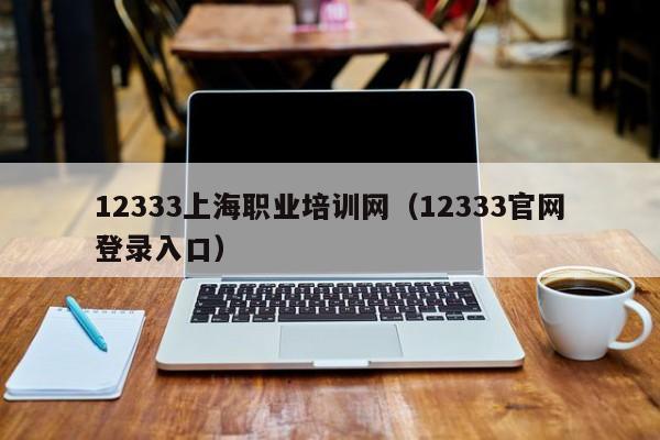 12333上海职业培训网（12333官网登录入口）