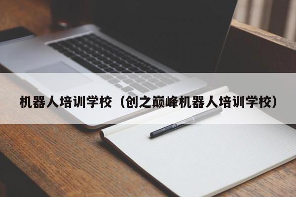 机器人培训学校（创之巅峰机器人培训学校）