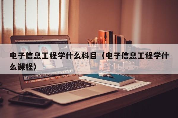 电子信息工程学什么科目（电子信息工程学什么课程）