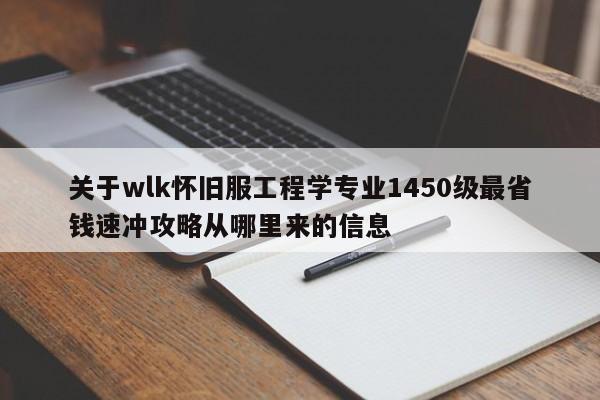 关于wlk怀旧服工程学专业1450级最省钱速冲攻略从哪里来的信息