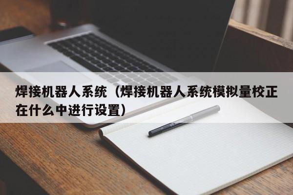 焊接机器人系统（焊接机器人系统模拟量校正在什么中进行设置）