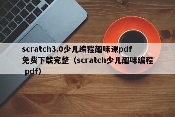 scratch3.0少儿编程趣味课pdf免费下载完整（scratch少儿趣味编程 pdf）